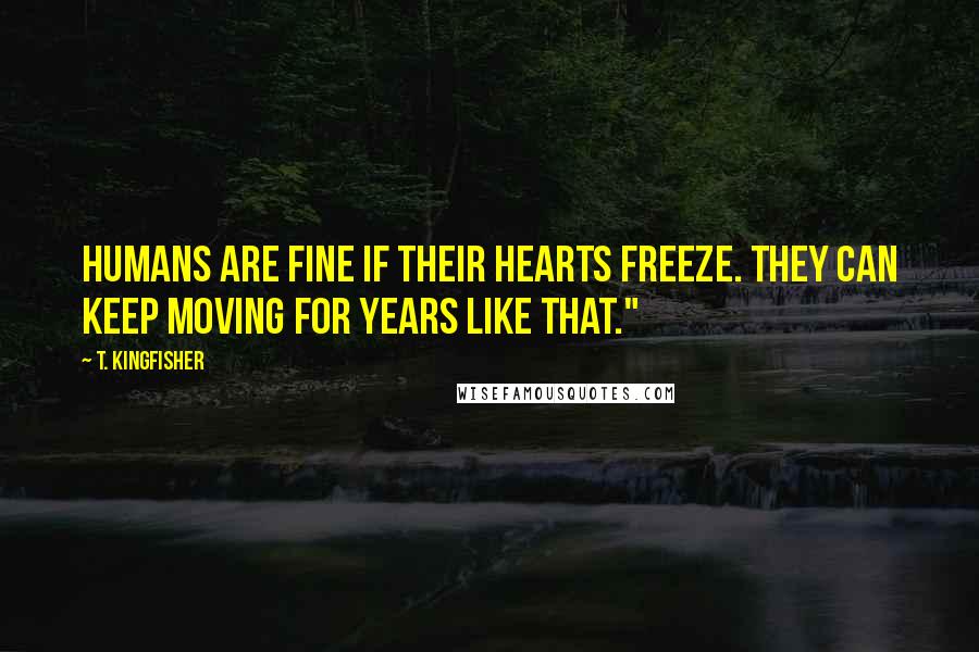 T. Kingfisher Quotes: Humans are fine if their hearts freeze. They can keep moving for years like that."