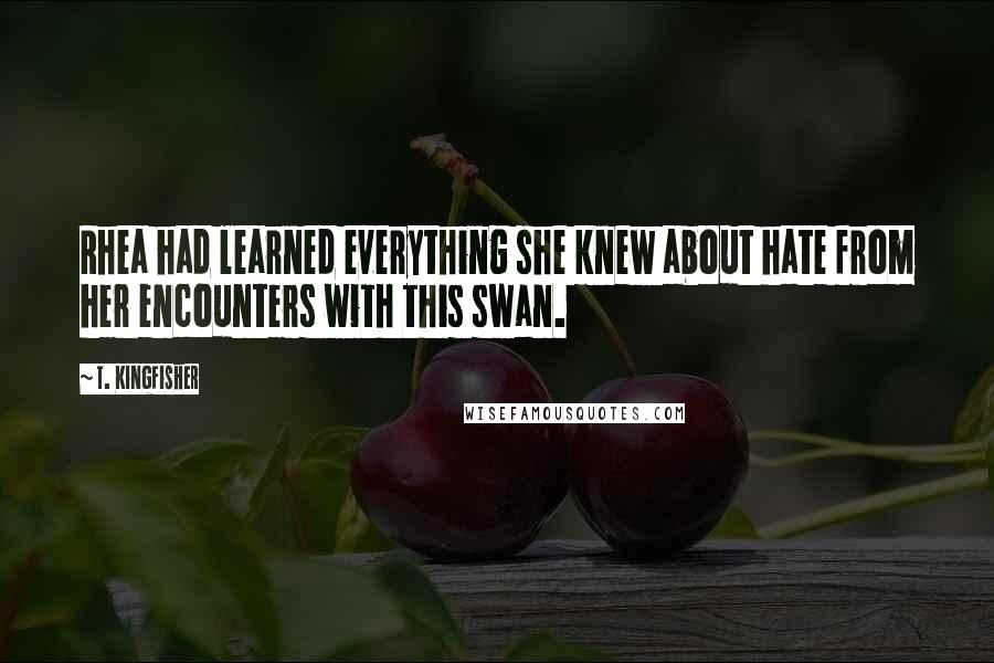 T. Kingfisher Quotes: Rhea had learned everything she knew about hate from her encounters with this swan.