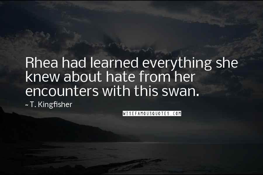 T. Kingfisher Quotes: Rhea had learned everything she knew about hate from her encounters with this swan.