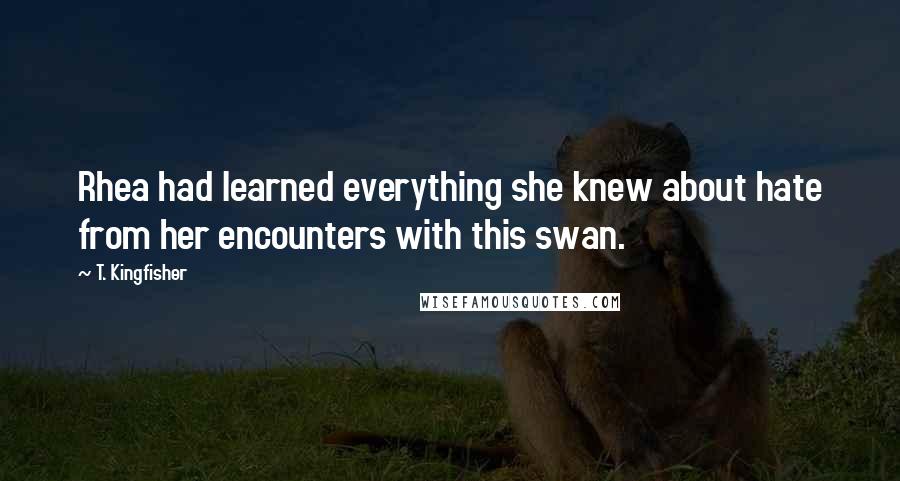 T. Kingfisher Quotes: Rhea had learned everything she knew about hate from her encounters with this swan.