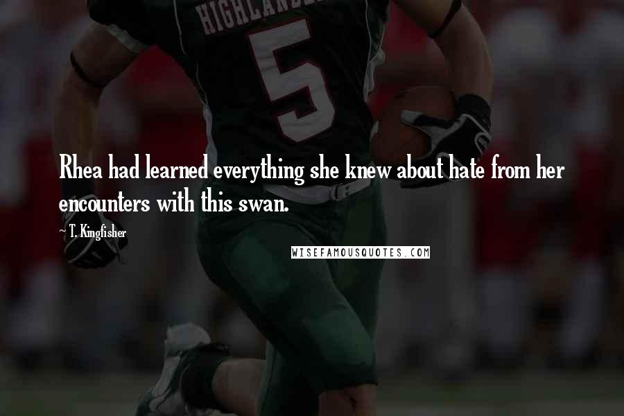 T. Kingfisher Quotes: Rhea had learned everything she knew about hate from her encounters with this swan.