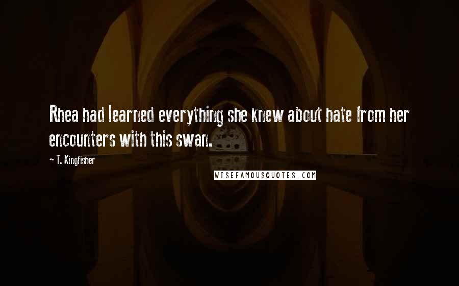 T. Kingfisher Quotes: Rhea had learned everything she knew about hate from her encounters with this swan.