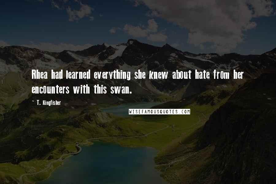 T. Kingfisher Quotes: Rhea had learned everything she knew about hate from her encounters with this swan.