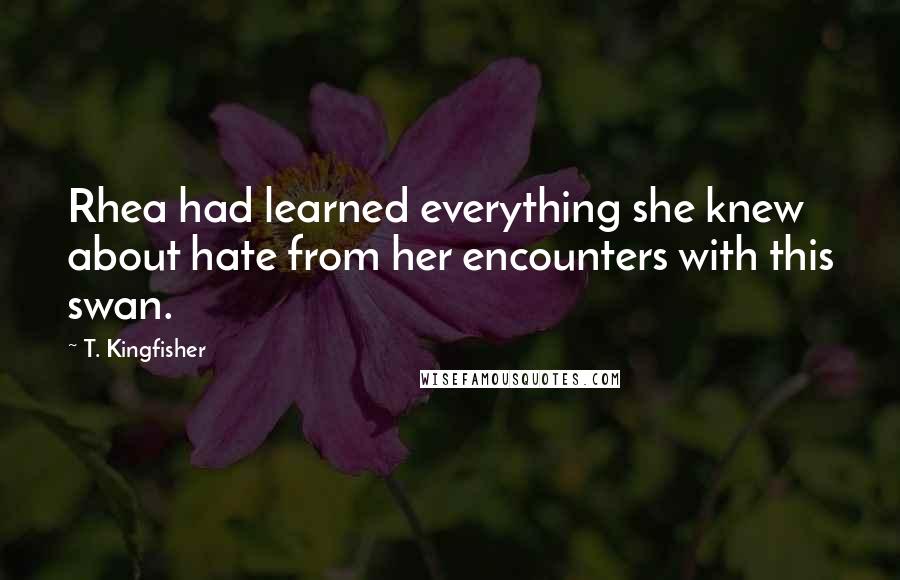 T. Kingfisher Quotes: Rhea had learned everything she knew about hate from her encounters with this swan.