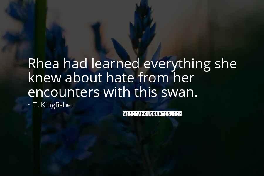 T. Kingfisher Quotes: Rhea had learned everything she knew about hate from her encounters with this swan.