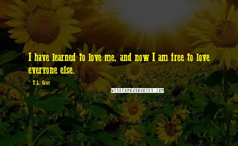 T.L. Gray Quotes: I have learned to love me, and now I am free to love everyone else.