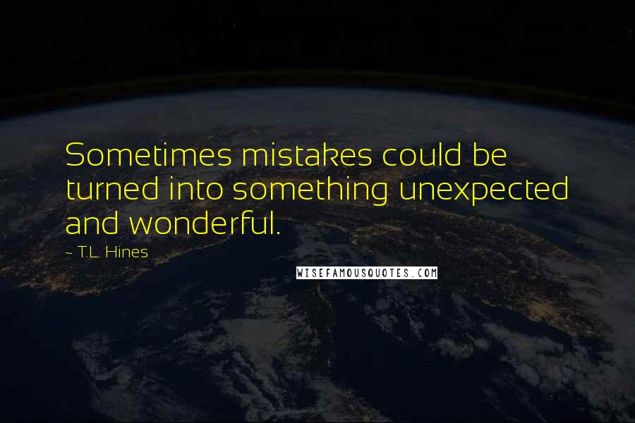 T.L. Hines Quotes: Sometimes mistakes could be turned into something unexpected and wonderful.