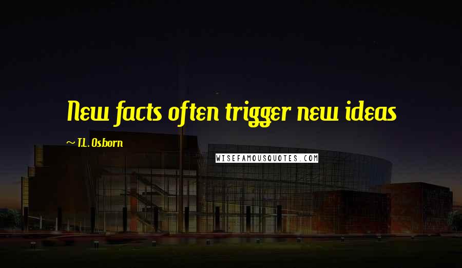 T.L. Osborn Quotes: New facts often trigger new ideas