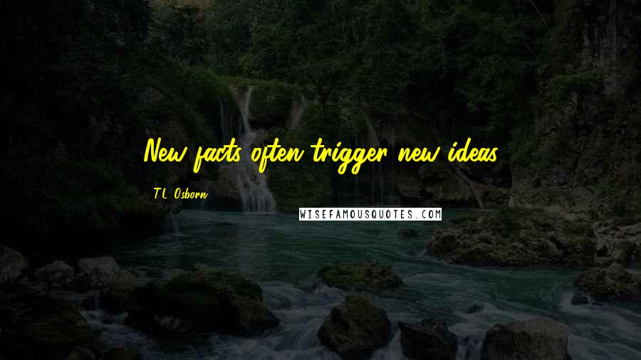 T.L. Osborn Quotes: New facts often trigger new ideas