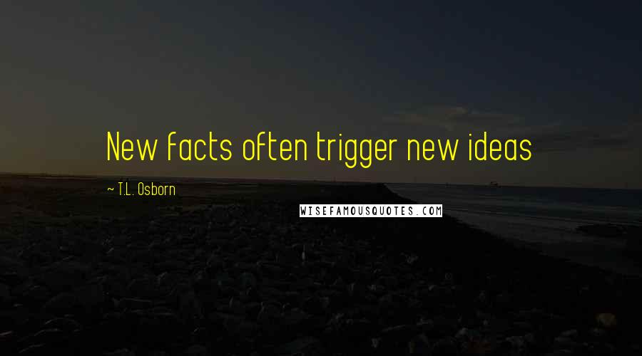 T.L. Osborn Quotes: New facts often trigger new ideas
