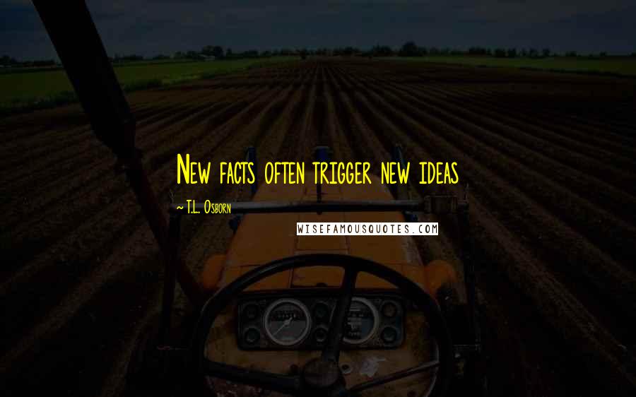 T.L. Osborn Quotes: New facts often trigger new ideas