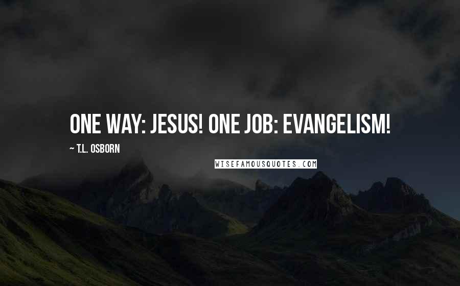 T.L. Osborn Quotes: One Way: Jesus! One Job: Evangelism!