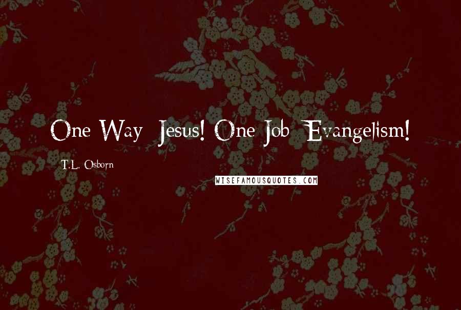 T.L. Osborn Quotes: One Way: Jesus! One Job: Evangelism!