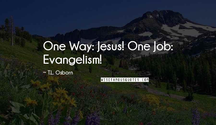 T.L. Osborn Quotes: One Way: Jesus! One Job: Evangelism!