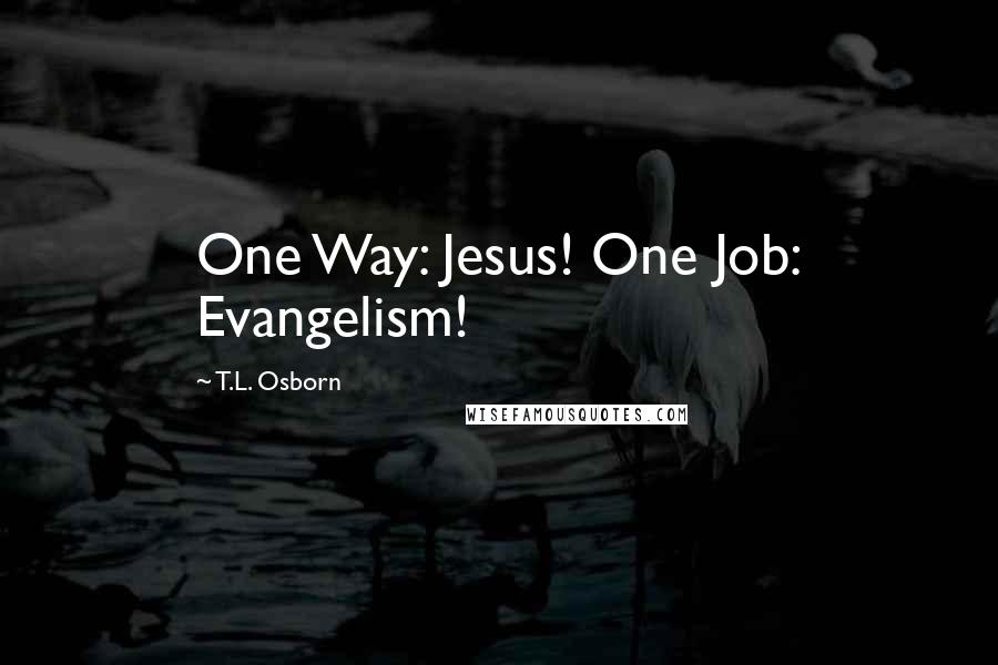 T.L. Osborn Quotes: One Way: Jesus! One Job: Evangelism!