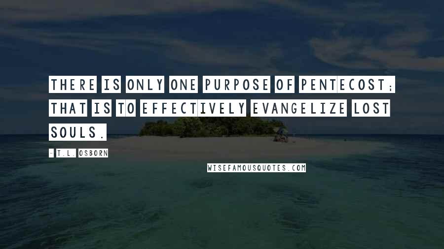 T.L. Osborn Quotes: There is only one purpose of pentecost; that is to effectively evangelize lost souls.