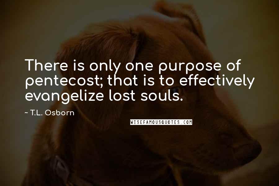 T.L. Osborn Quotes: There is only one purpose of pentecost; that is to effectively evangelize lost souls.