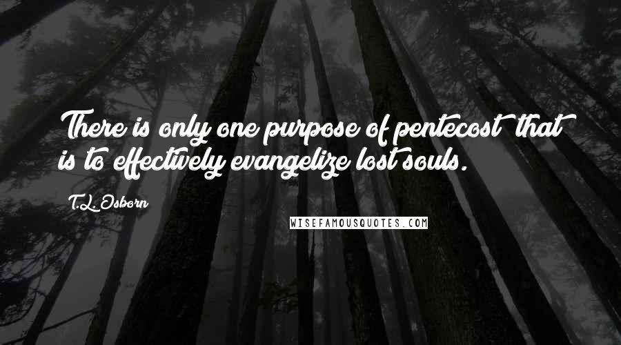 T.L. Osborn Quotes: There is only one purpose of pentecost; that is to effectively evangelize lost souls.