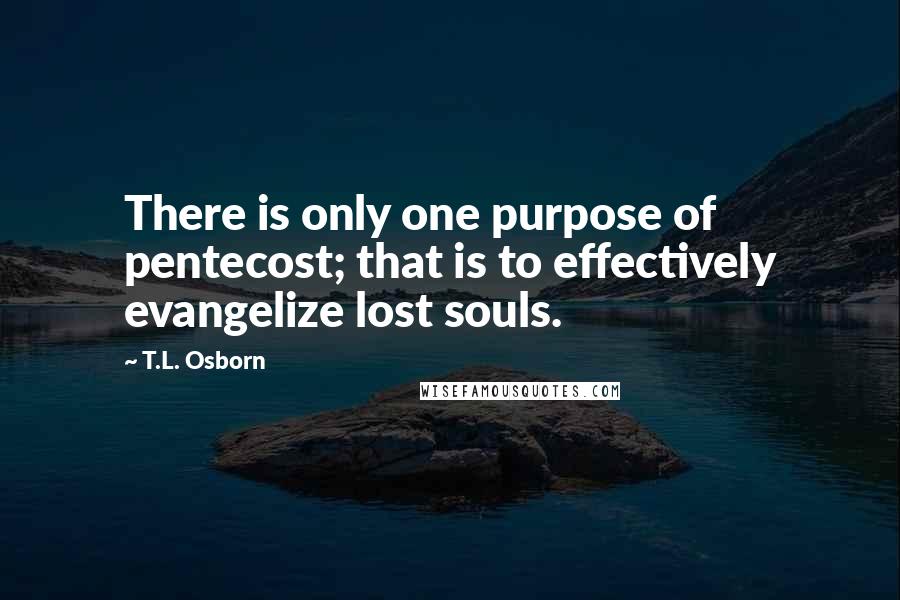 T.L. Osborn Quotes: There is only one purpose of pentecost; that is to effectively evangelize lost souls.