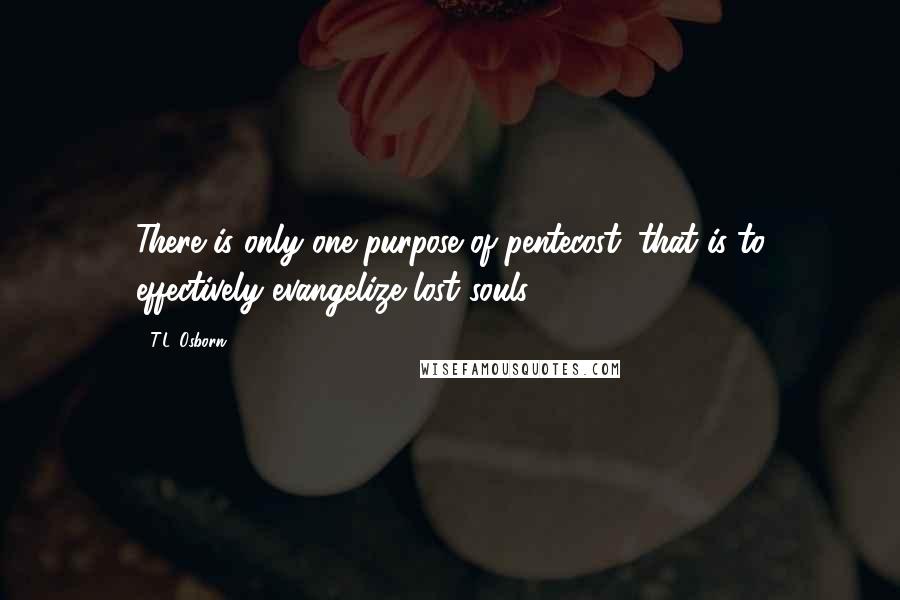 T.L. Osborn Quotes: There is only one purpose of pentecost; that is to effectively evangelize lost souls.