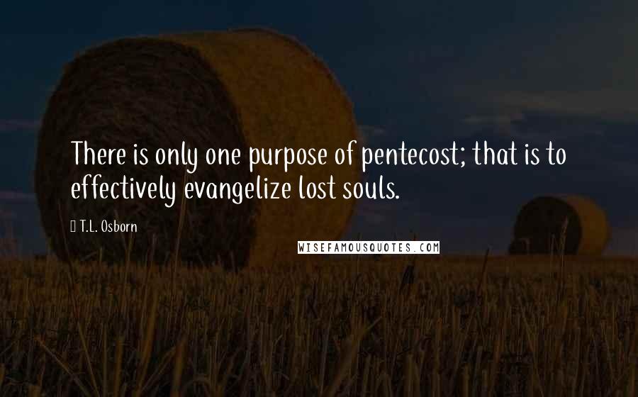 T.L. Osborn Quotes: There is only one purpose of pentecost; that is to effectively evangelize lost souls.