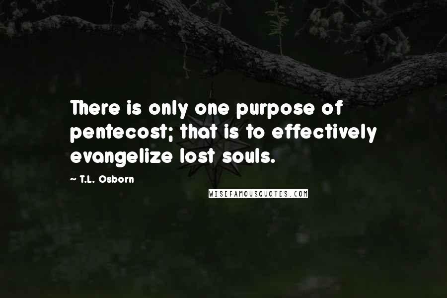 T.L. Osborn Quotes: There is only one purpose of pentecost; that is to effectively evangelize lost souls.