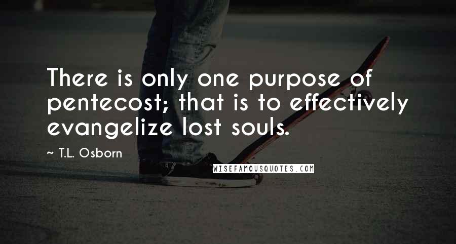 T.L. Osborn Quotes: There is only one purpose of pentecost; that is to effectively evangelize lost souls.