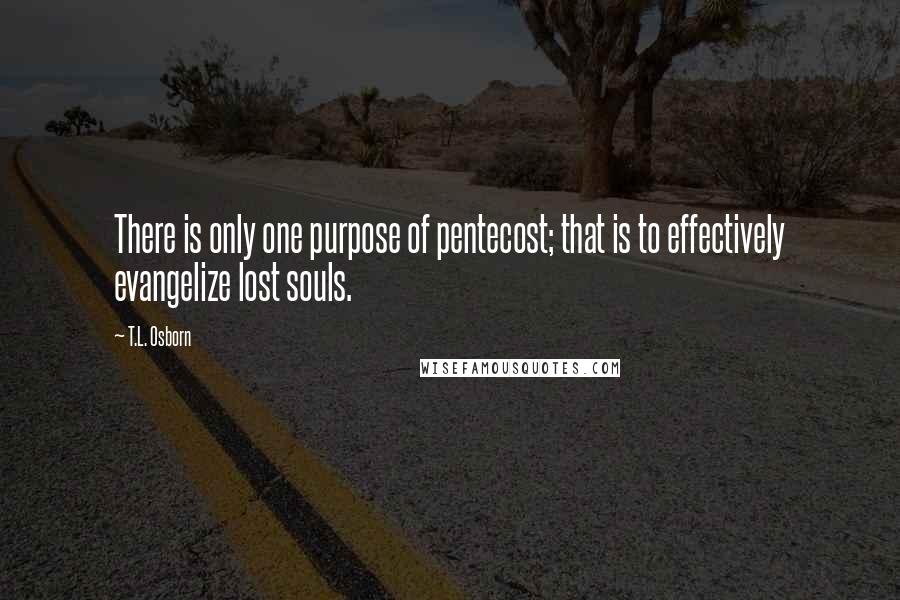 T.L. Osborn Quotes: There is only one purpose of pentecost; that is to effectively evangelize lost souls.