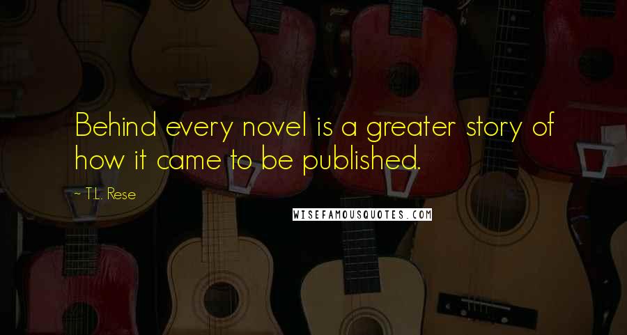 T.L. Rese Quotes: Behind every novel is a greater story of how it came to be published.