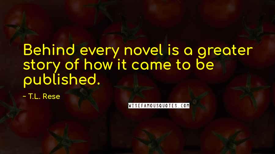 T.L. Rese Quotes: Behind every novel is a greater story of how it came to be published.