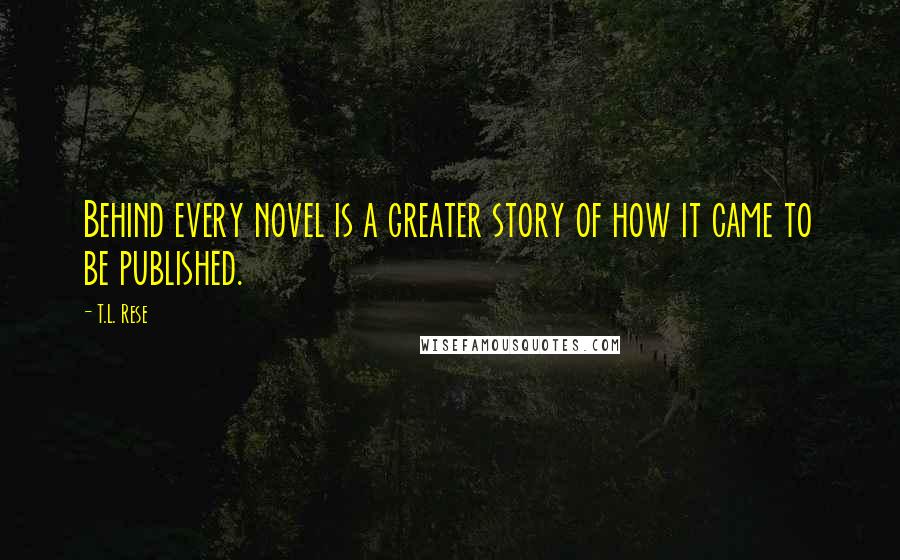 T.L. Rese Quotes: Behind every novel is a greater story of how it came to be published.