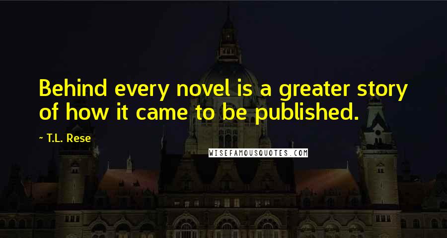 T.L. Rese Quotes: Behind every novel is a greater story of how it came to be published.