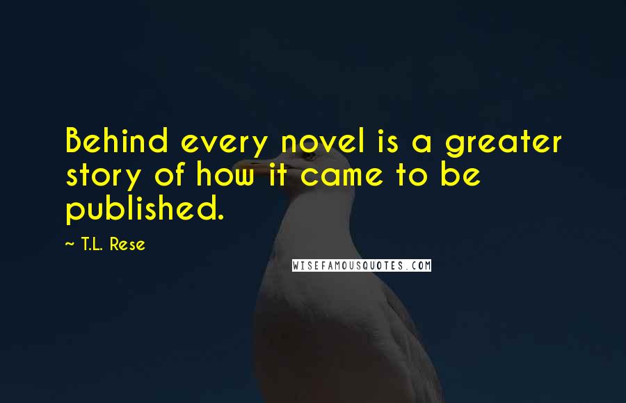 T.L. Rese Quotes: Behind every novel is a greater story of how it came to be published.