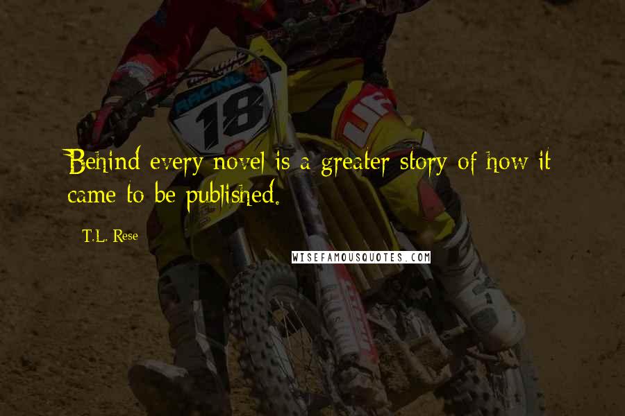 T.L. Rese Quotes: Behind every novel is a greater story of how it came to be published.