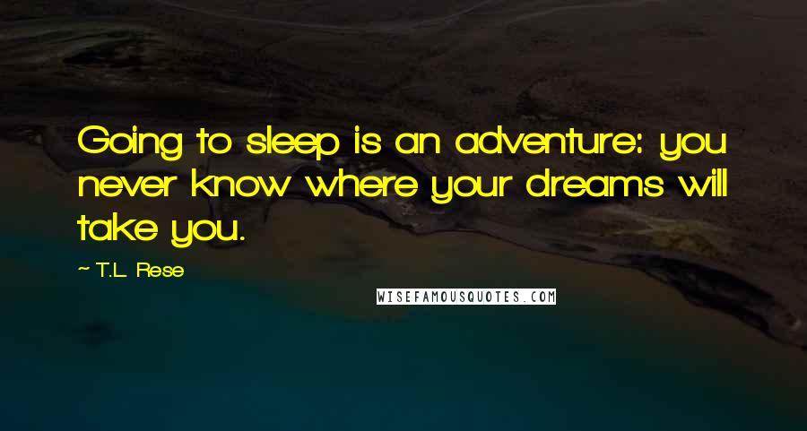 T.L. Rese Quotes: Going to sleep is an adventure: you never know where your dreams will take you.