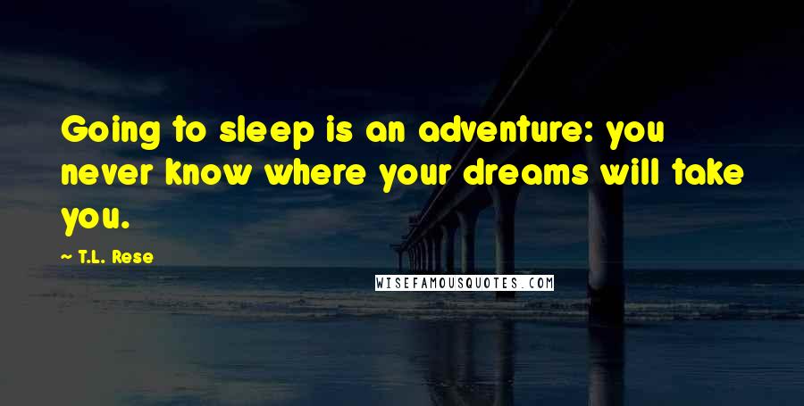 T.L. Rese Quotes: Going to sleep is an adventure: you never know where your dreams will take you.