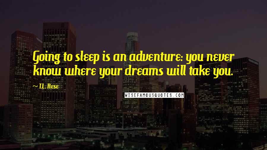 T.L. Rese Quotes: Going to sleep is an adventure: you never know where your dreams will take you.