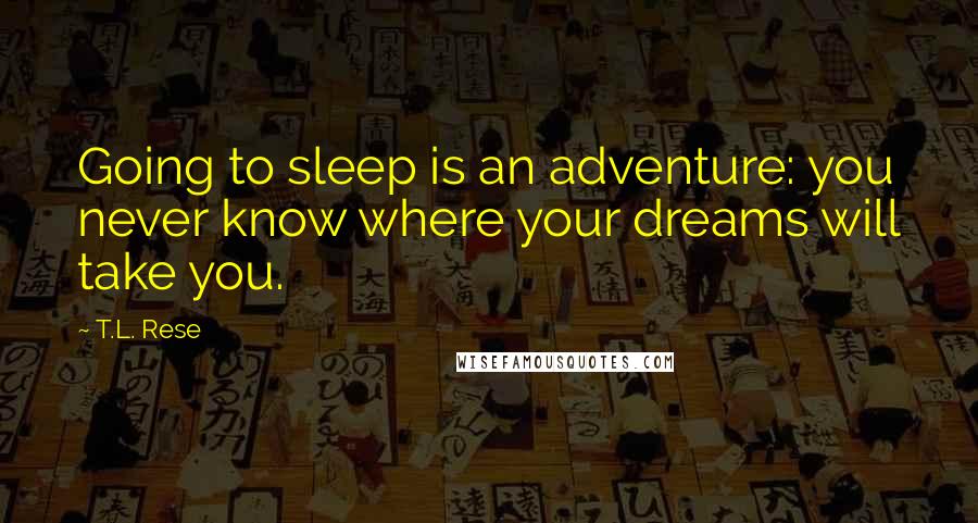 T.L. Rese Quotes: Going to sleep is an adventure: you never know where your dreams will take you.