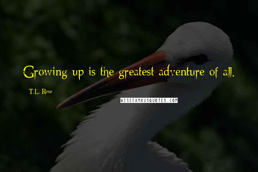 T.L. Rese Quotes: Growing up is the greatest adventure of all.