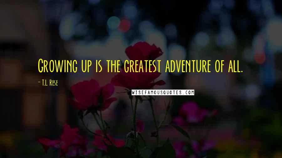 T.L. Rese Quotes: Growing up is the greatest adventure of all.