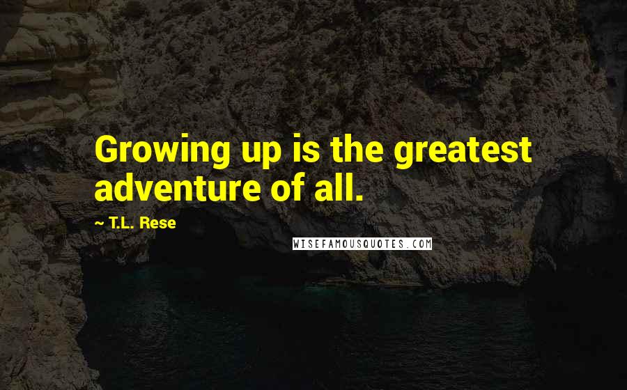 T.L. Rese Quotes: Growing up is the greatest adventure of all.