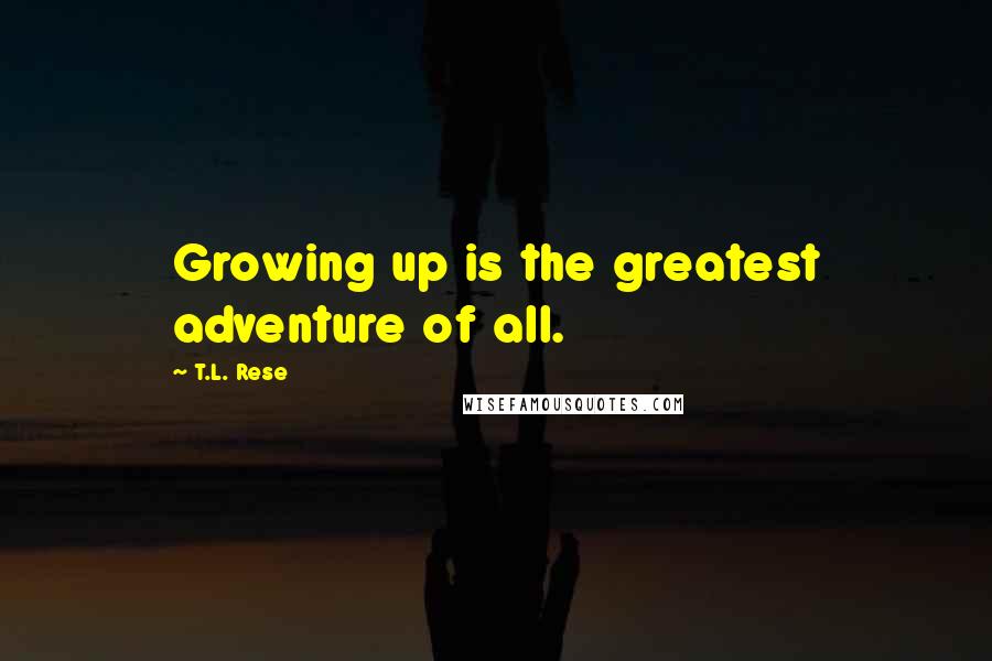 T.L. Rese Quotes: Growing up is the greatest adventure of all.
