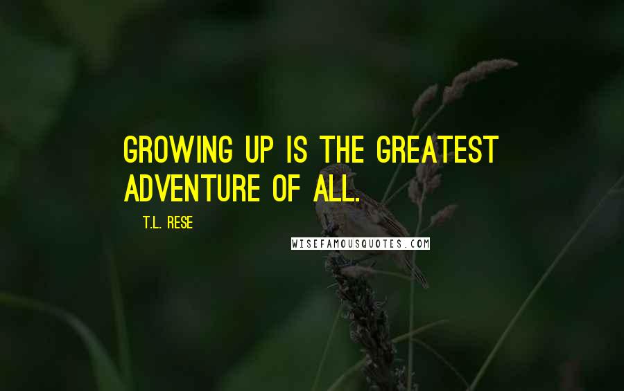 T.L. Rese Quotes: Growing up is the greatest adventure of all.