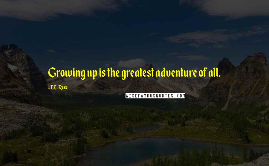 T.L. Rese Quotes: Growing up is the greatest adventure of all.