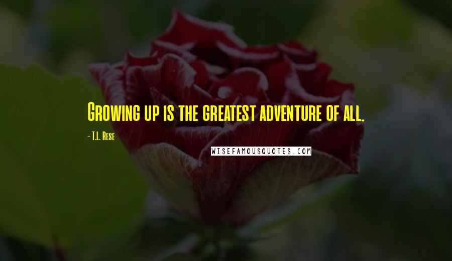 T.L. Rese Quotes: Growing up is the greatest adventure of all.