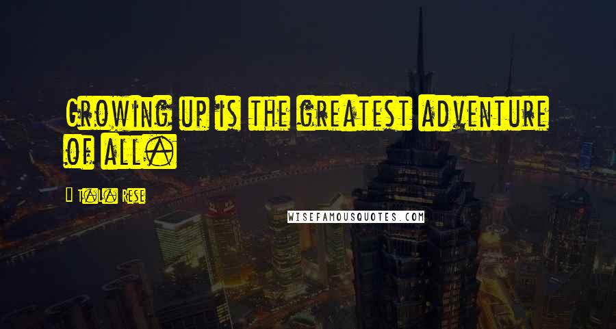 T.L. Rese Quotes: Growing up is the greatest adventure of all.