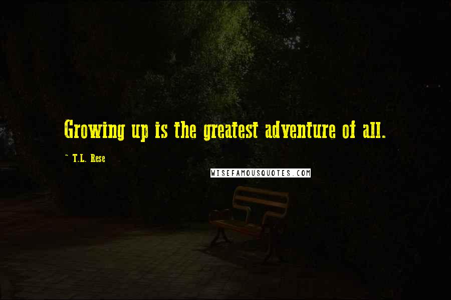 T.L. Rese Quotes: Growing up is the greatest adventure of all.