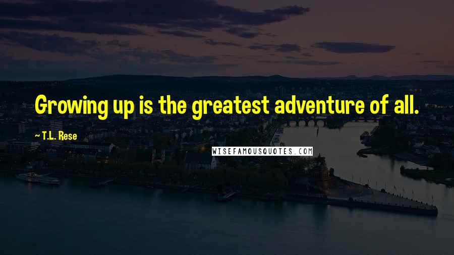 T.L. Rese Quotes: Growing up is the greatest adventure of all.