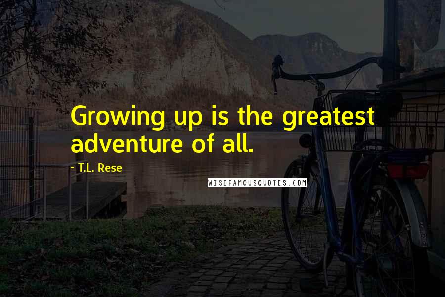 T.L. Rese Quotes: Growing up is the greatest adventure of all.