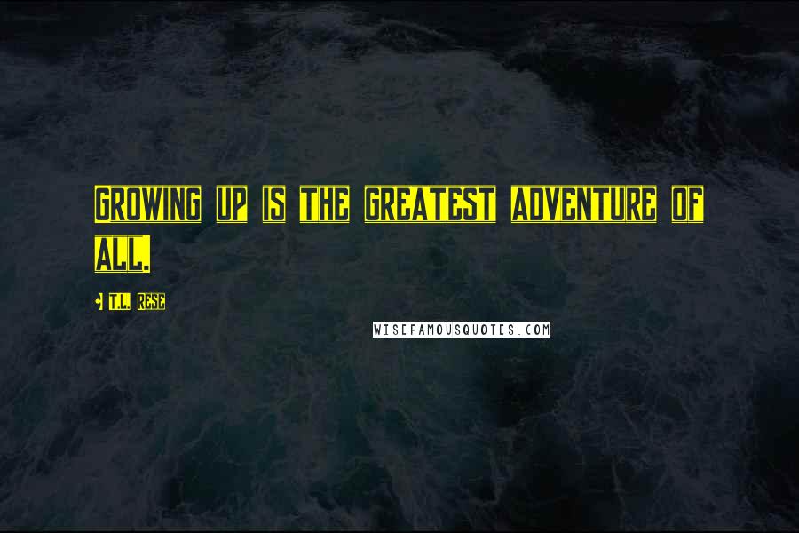 T.L. Rese Quotes: Growing up is the greatest adventure of all.